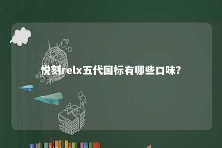 悦刻relx五代国标有哪些口味？ 